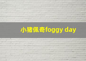 小猪佩奇foggy day